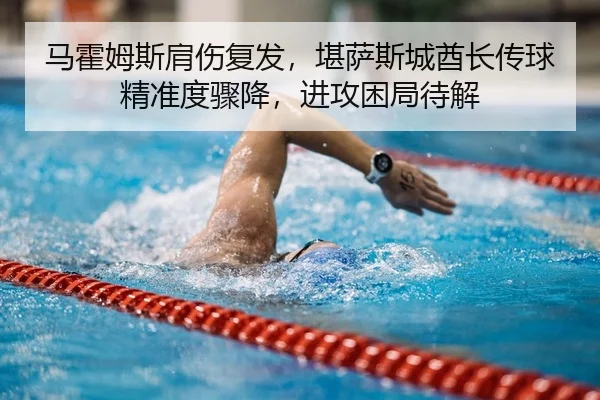 马霍姆斯肩伤复发，堪萨斯城酋长传球精准度骤降，进攻困局待解