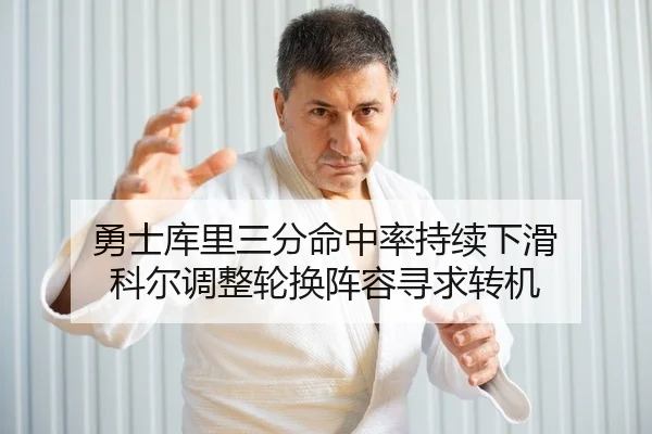 勇士库里三分命中率持续下滑 科尔调整轮换阵容寻求转机